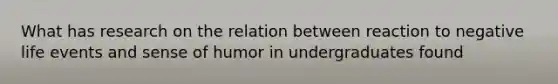 What has research on the relation between reaction to negative life events and sense of humor in undergraduates found