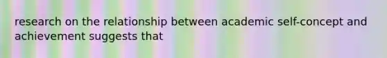 research on the relationship between academic self-concept and achievement suggests that