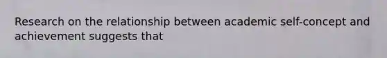 Research on the relationship between academic self-concept and achievement suggests that