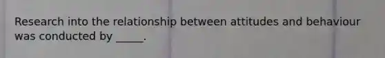 Research into the relationship between attitudes and behaviour was conducted by _____.