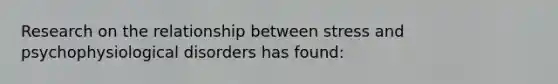 Research on the relationship between stress and psychophysiological disorders has found: