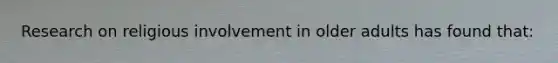 Research on religious involvement in older adults has found that: