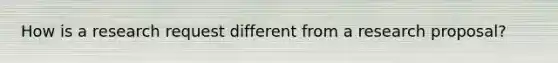 How is a research request different from a research proposal?