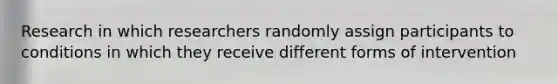 Research in which researchers randomly assign participants to conditions in which they receive different forms of intervention