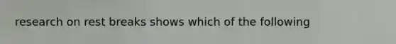 research on rest breaks shows which of the following