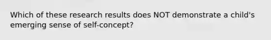 Which of these research results does NOT demonstrate a child's emerging sense of self-concept?