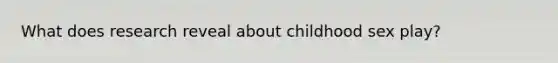 What does research reveal about childhood sex play?