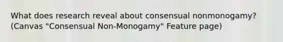 What does research reveal about consensual nonmonogamy? (Canvas "Consensual Non-Monogamy" Feature page)