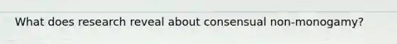 What does research reveal about consensual non-monogamy?