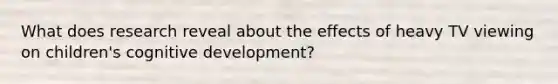 What does research reveal about the effects of heavy TV viewing on children's cognitive development?