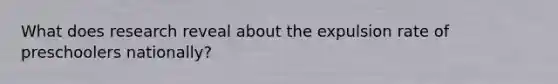 What does research reveal about the expulsion rate of preschoolers nationally?