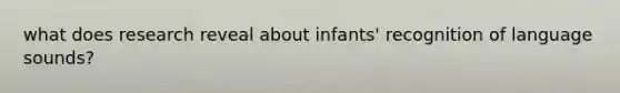 what does research reveal about infants' recognition of language sounds?