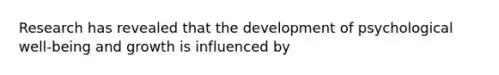 Research has revealed that the development of psychological well-being and growth is influenced by