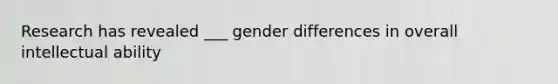 Research has revealed ___ gender differences in overall intellectual ability