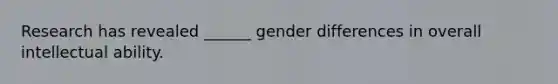 Research has revealed ______ gender differences in overall intellectual ability.