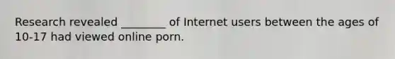 Research revealed ________ of Internet users between the ages of 10-17 had viewed online porn.