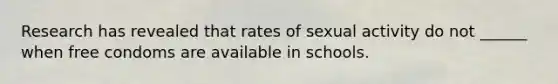 Research has revealed that rates of sexual activity do not ______ when free condoms are available in schools.