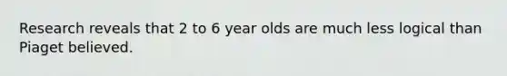 Research reveals that 2 to 6 year olds are much less logical than Piaget believed.