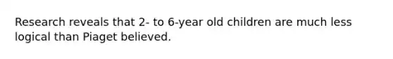 Research reveals that 2- to 6-year old children are much less logical than Piaget believed.