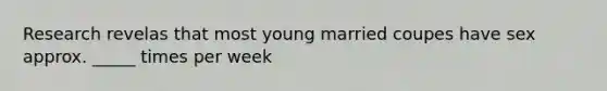 Research revelas that most young married coupes have sex approx. _____ times per week