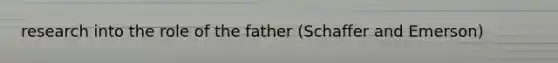 research into the role of the father (Schaffer and Emerson)