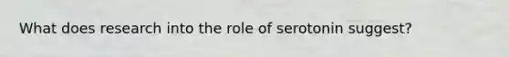 What does research into the role of serotonin suggest?