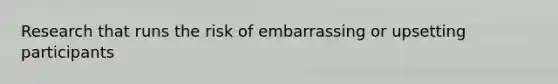 Research that runs the risk of embarrassing or upsetting participants