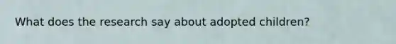 What does the research say about adopted children?