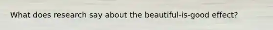 What does research say about the beautiful-is-good effect?