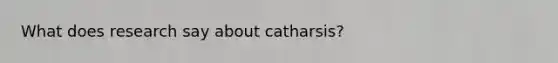 What does research say about catharsis?