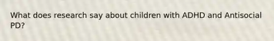 What does research say about children with ADHD and Antisocial PD?