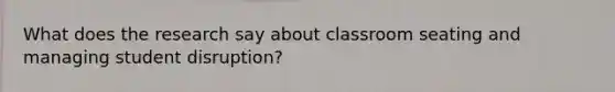 What does the research say about classroom seating and managing student disruption?