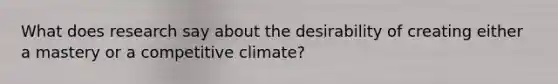 What does research say about the desirability of creating either a mastery or a competitive climate?