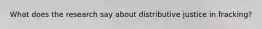 What does the research say about distributive justice in fracking?
