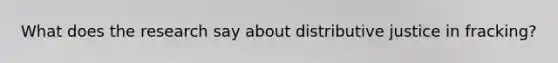 What does the research say about distributive justice in fracking?