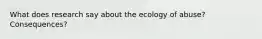 What does research say about the ecology of abuse? Consequences?