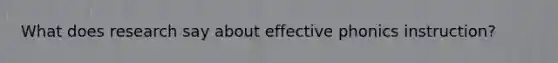 What does research say about effective phonics instruction?