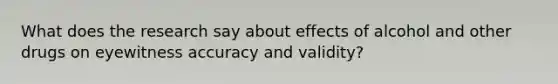 What does the research say about effects of alcohol and other drugs on eyewitness accuracy and validity?