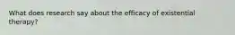 What does research say about the efficacy of existential therapy?