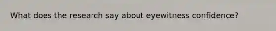 What does the research say about eyewitness confidence?