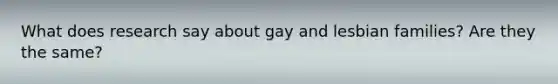 What does research say about gay and lesbian families? Are they the same?