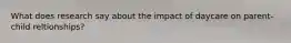 What does research say about the impact of daycare on parent-child reltionships?