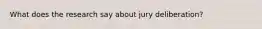 What does the research say about jury deliberation?