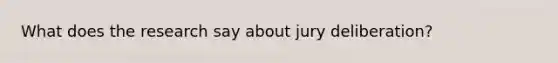 What does the research say about jury deliberation?