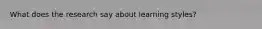 What does the research say about learning styles?