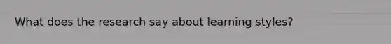 What does the research say about learning styles?