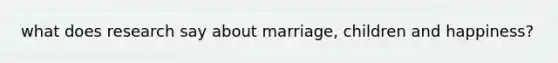 what does research say about marriage, children and happiness?