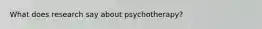 What does research say about psychotherapy?