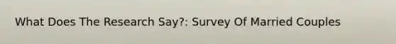 What Does The Research Say?: Survey Of Married Couples