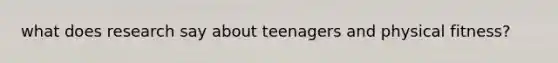 what does research say about teenagers and physical fitness?